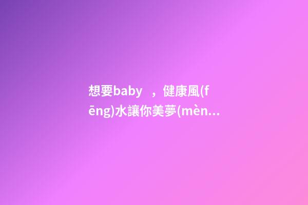 想要baby，健康風(fēng)水讓你美夢(mèng)成真